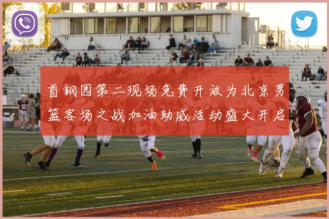 首钢园第二现场免费开放为北京男篮客场之战加油助威活动盛大开启
