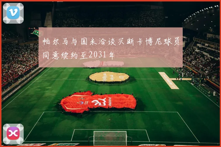 帕尔马与国米洽谈买断卡博尼球员同意续约至2031年