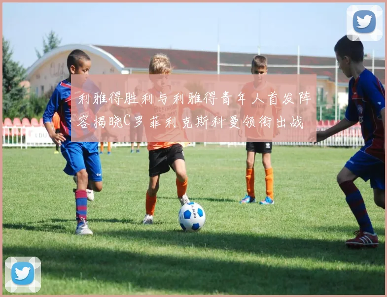 利雅得胜利与利雅得青年人首发阵容揭晓C罗菲利克斯科曼领衔出战