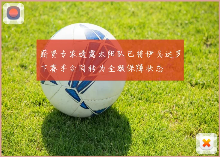 薪资专家透露太阳队已将伊戈达罗下赛季合同转为全额保障状态