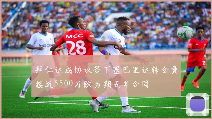 拜仁达成协议签下塞巴里达转会费接近5500万欧为期五年合同